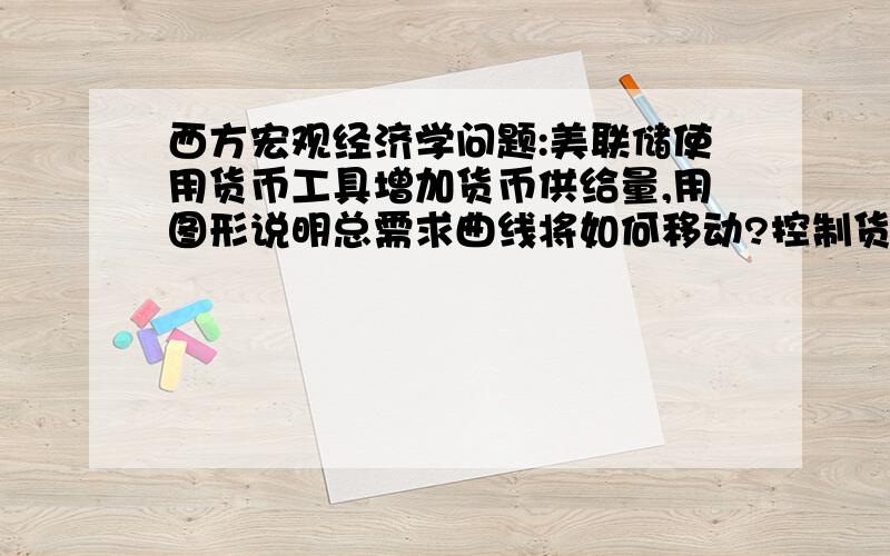 西方宏观经济学问题:美联储使用货币工具增加货币供给量,用图形说明总需求曲线将如何移动?控制货币工具:1.公开市场操作 2.法定准备金率 3.贴现率