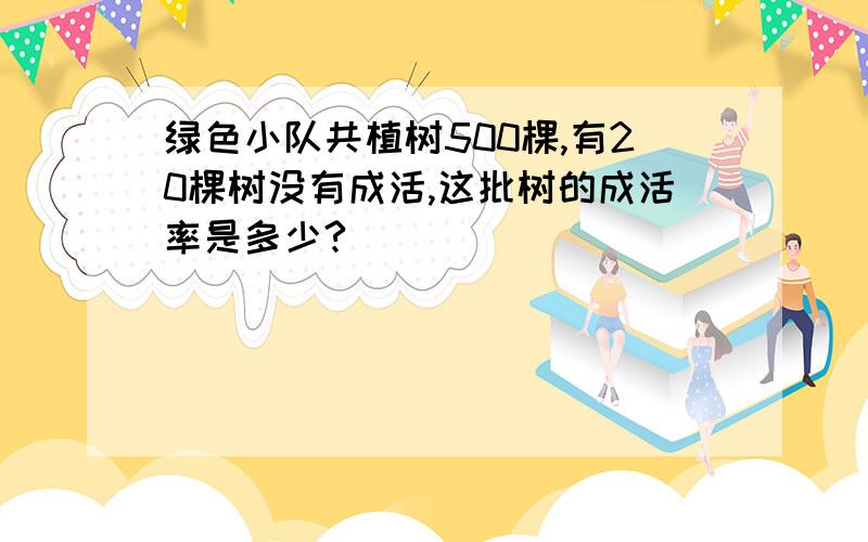 绿色小队共植树500棵,有20棵树没有成活,这批树的成活率是多少?