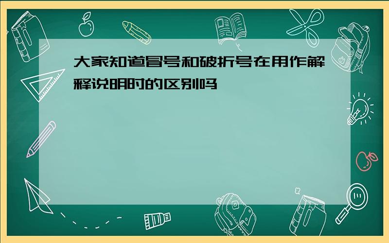 大家知道冒号和破折号在用作解释说明时的区别吗