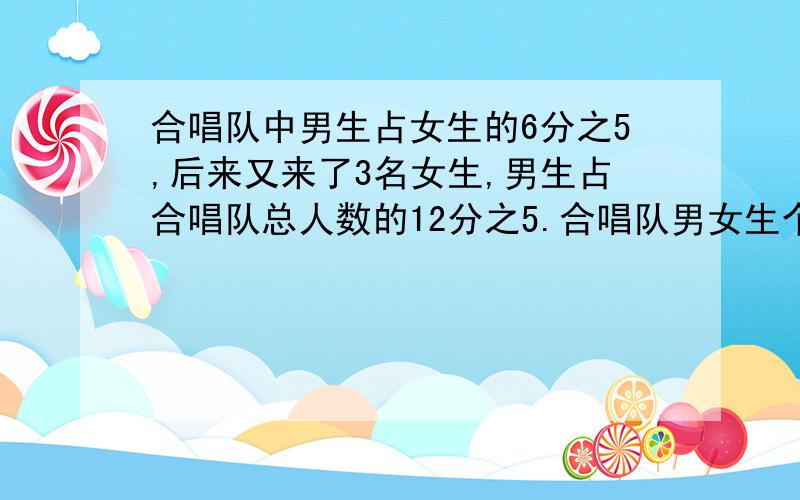 合唱队中男生占女生的6分之5,后来又来了3名女生,男生占合唱队总人数的12分之5.合唱队男女生个多少人?