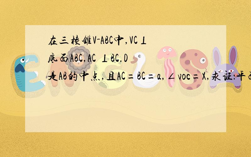 在三棱锥V-ABC中,VC⊥底面ABC,AC ⊥BC.D是AB的中点,且AC=BC=a,∠voc=X,求证：平面VAB⊥VCD∠VOC 0