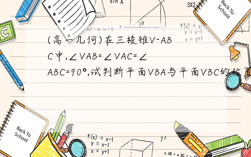 (高一几何)在三棱锥V-ABC中,∠VAB=∠VAC=∠ABC=90°,试判断平面VBA与平面VBC的位置关系这个..图发不上来,.就算了吧..请给出详细的证明过程,我不要直接的答案