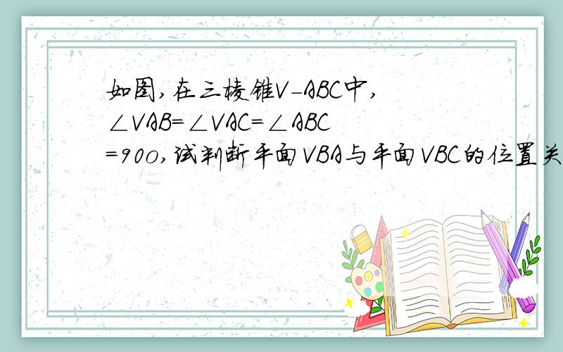 如图,在三棱锥V-ABC中,∠VAB=∠VAC=∠ABC=90o,试判断平面VBA与平面VBC的位置关系,并说明理由