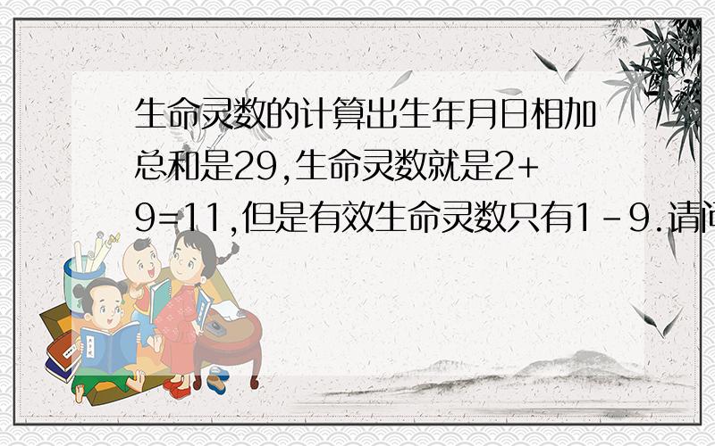 生命灵数的计算出生年月日相加总和是29,生命灵数就是2+9=11,但是有效生命灵数只有1-9.请问我得生命灵数该怎么算?