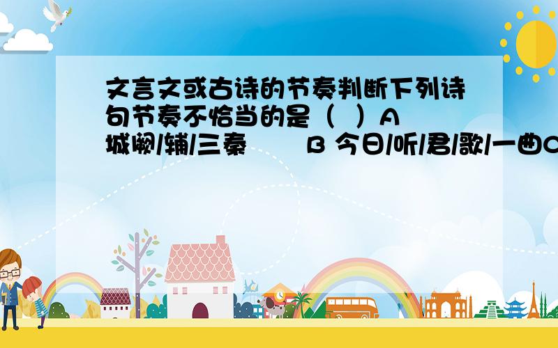 文言文或古诗的节奏判断下列诗句节奏不恰当的是（  ）A 城阙/辅/三秦       B 今日/听/君/歌/一曲C 扬子/江头/杨柳春   D 孔文子/何以/谓之“文”也还有这些句子麻烦划分一下：君 与 家 君 期