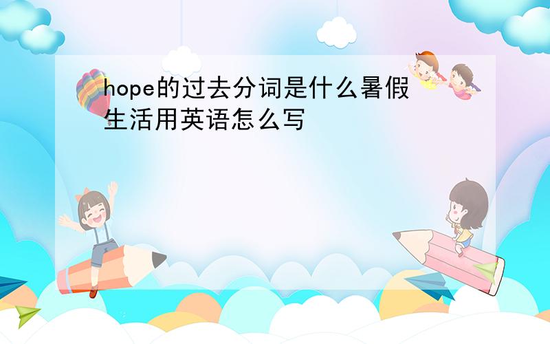 hope的过去分词是什么暑假生活用英语怎么写