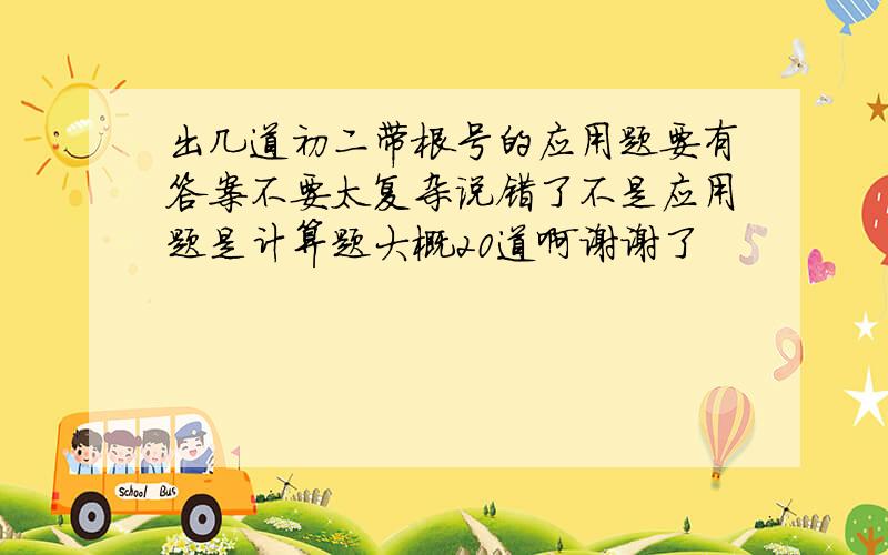 出几道初二带根号的应用题要有答案不要太复杂说错了不是应用题是计算题大概20道啊谢谢了