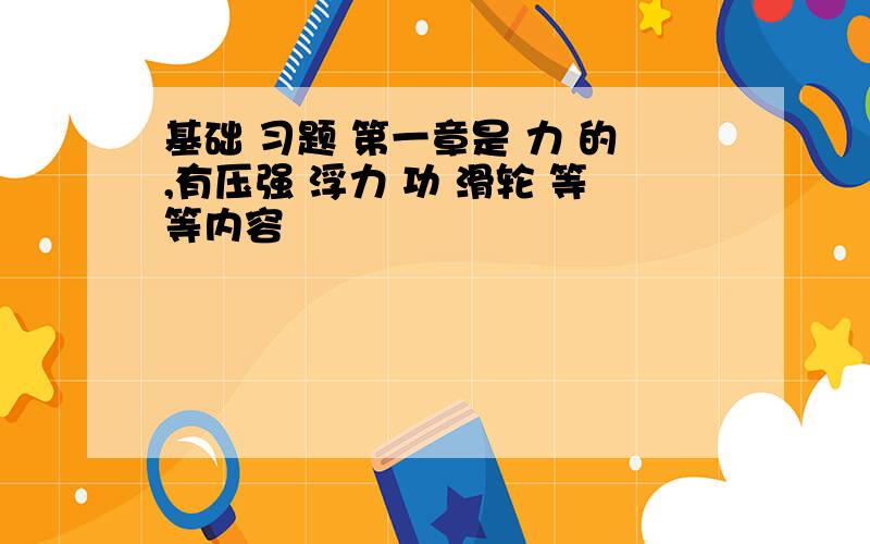 基础 习题 第一章是 力 的,有压强 浮力 功 滑轮 等等内容