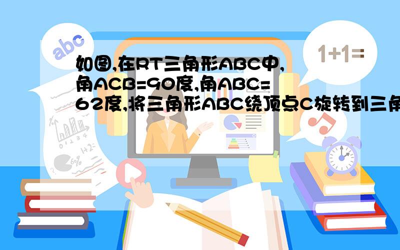 如图,在RT三角形ABC中,角ACB=90度,角ABC=62度,将三角形ABC绕顶点C旋转到三角形A’B’C的位置,使斜边A’B’恰好经过点B,使A’C与AB相交与点D,则角BDC的度数是.稍微有点过程,