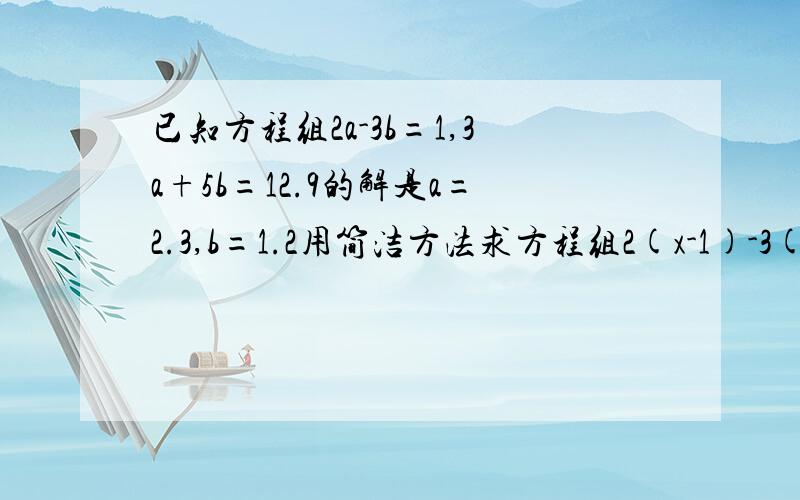 已知方程组2a-3b=1,3a+5b=12.9的解是a=2.3,b=1.2用简洁方法求方程组2(x-1)-3(y+2)3(x-1)+5(y+2)=12.9的解