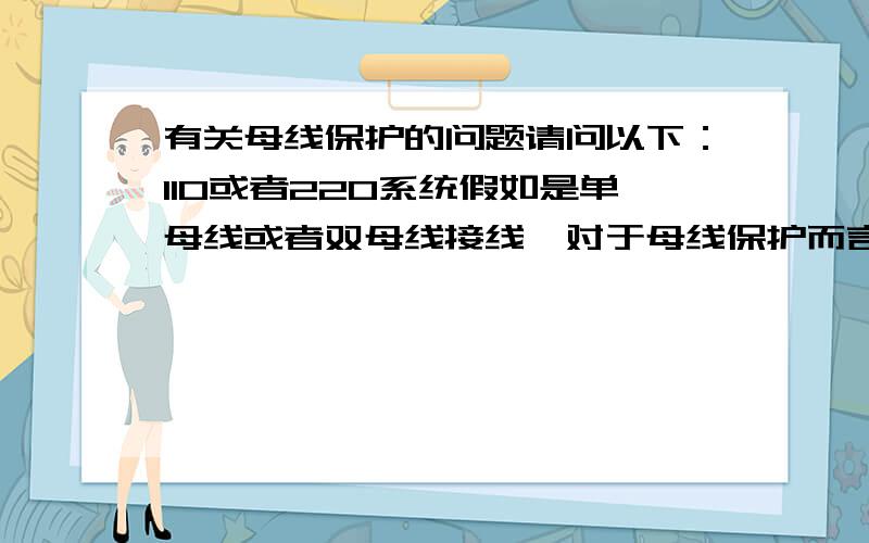 有关母线保护的问题请问以下：110或者220系统假如是单母线或者双母线接线,对于母线保护而言加入CT是装载出线的开关线路侧,那么可以说此出线的线路保护是不完全的,CT至开关的引线为线路