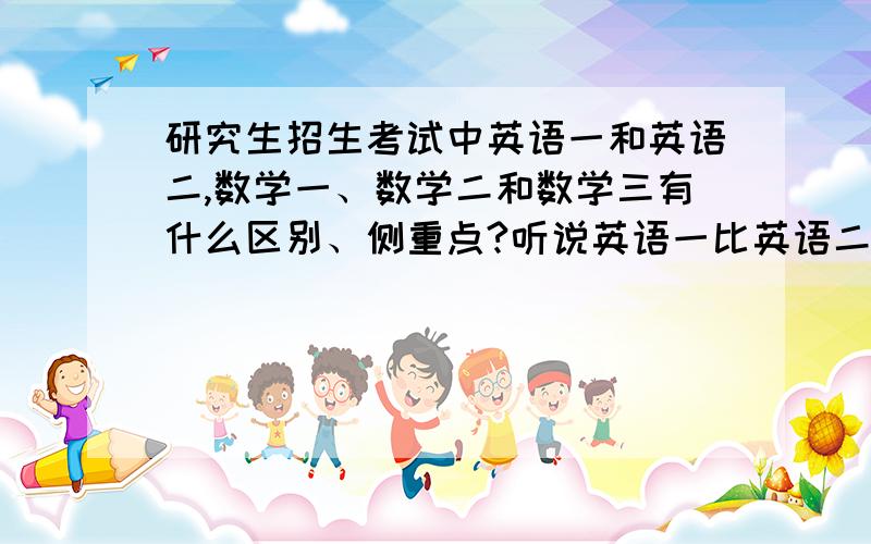 研究生招生考试中英语一和英语二,数学一、数学二和数学三有什么区别、侧重点?听说英语一比英语二简单,数学一是计算机类专业考的等等,是这样的情况吗?