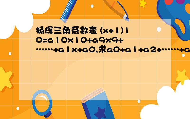 杨辉三角系数表 (x+1)10=a10x10+a9x9+……+a1x+a0,求a0+a1+a2+……+a9+a10 等于多少关于杨辉三角系数表的一个问题 设(x+1)10=a10x10+a9x9+……+a1x+a0,求a0+a1+a2+……+a9+a10 等于多少