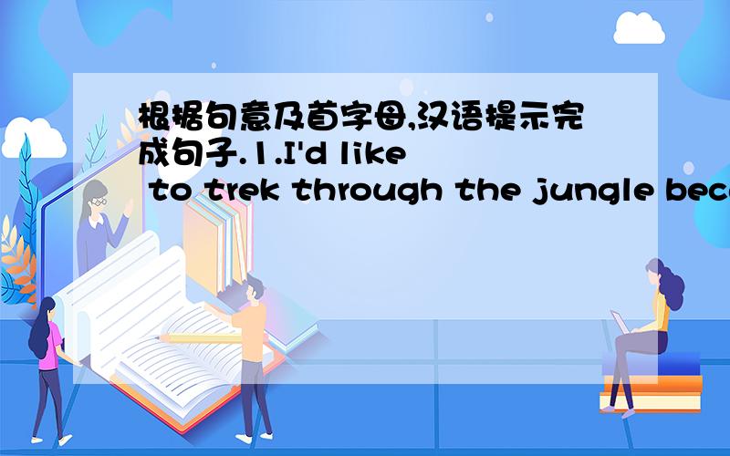 根据句意及首字母,汉语提示完成句子.1.I'd like to trek through the jungle because I like t__ _____vacation.2.My grandfather left his glasses in his bedroom.So I'm going to f_________them for him.3.She listened to beautiful songs with gr