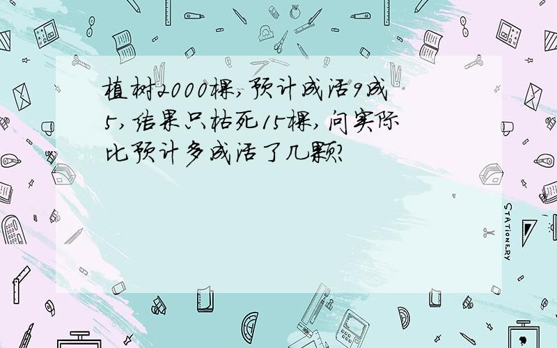 植树2000棵,预计成活9成5,结果只枯死15棵,问实际比预计多成活了几颗?