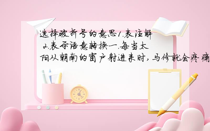 选择破折号的意思1.表注解  2.表示语意转换一.每当太阳从朝南的窗户射进来时,马修就会疼痛难忍-----病痛总是早上光临.破折号的意思应选(        )