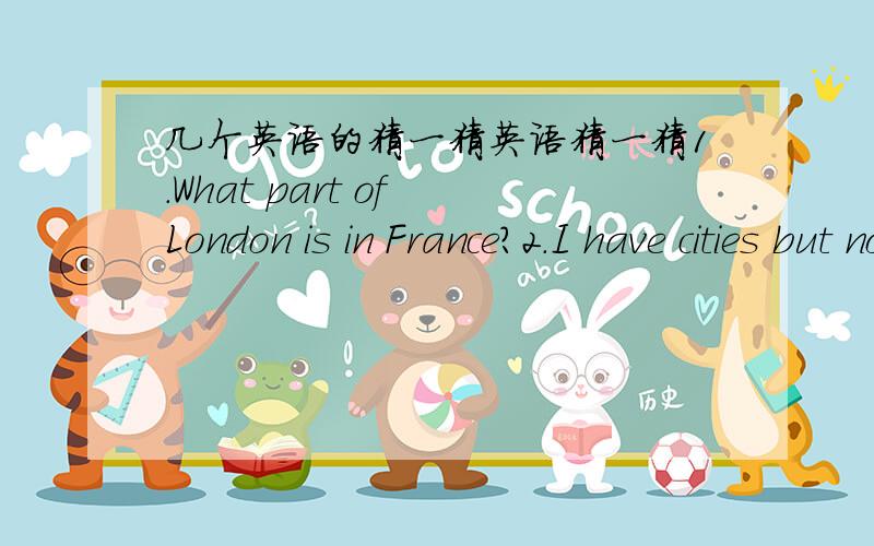 几个英语的猜一猜英语猜一猜1.What part of London is in France?2.I have cities but no houses,forests but no trees,rivers without water.What am 3.What city is a famous president?4.what starts with T,ends with T,and is fun of 5.Long long ago