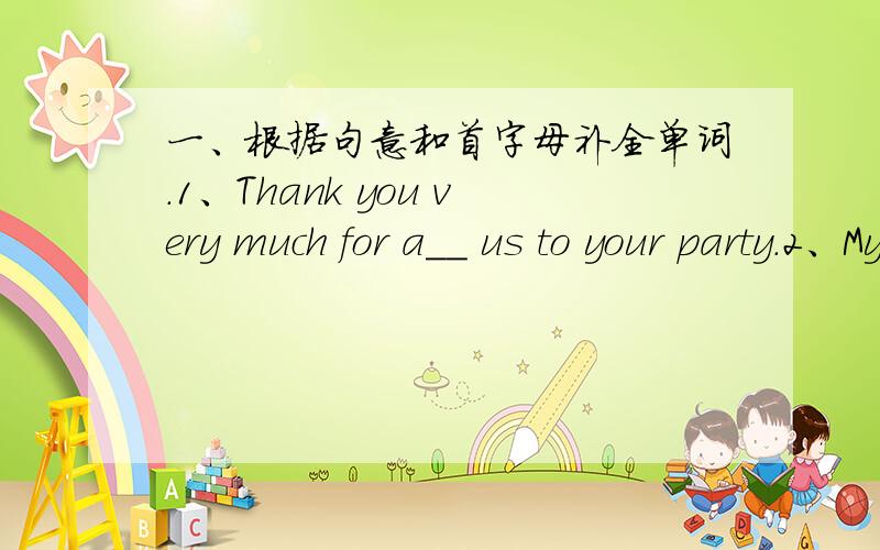 一、根据句意和首字母补全单词.1、Thank you very much for a__ us to your party.2、My wife has q__ a lot of housework to do.3、There are sixty seconds in a m___.4、The tree is very tall.Please be c____.