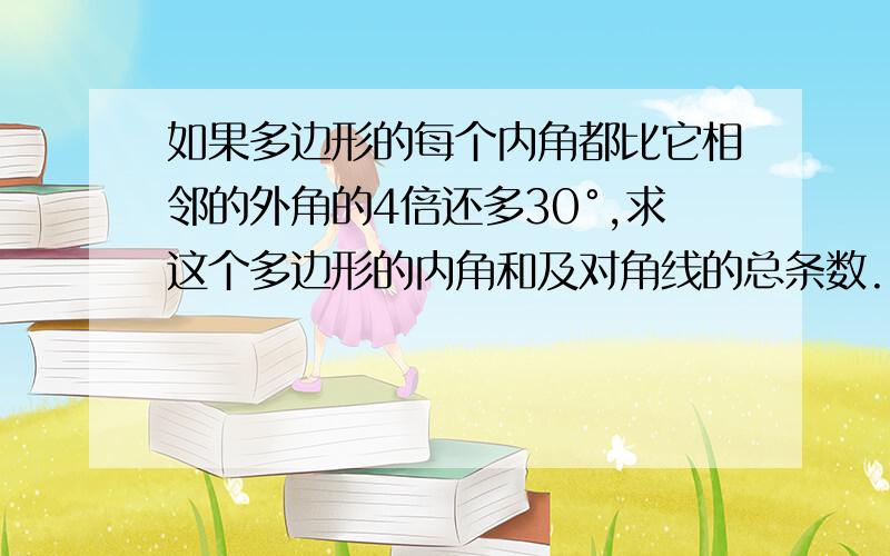 如果多边形的每个内角都比它相邻的外角的4倍还多30°,求这个多边形的内角和及对角线的总条数.