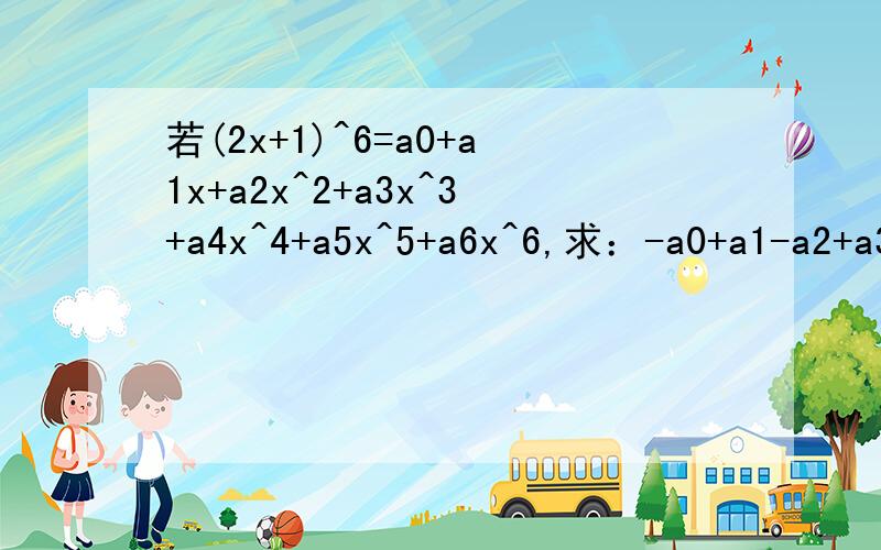 若(2x+1)^6=a0+a1x+a2x^2+a3x^3+a4x^4+a5x^5+a6x^6,求：-a0+a1-a2+a3-a4+a5-a6