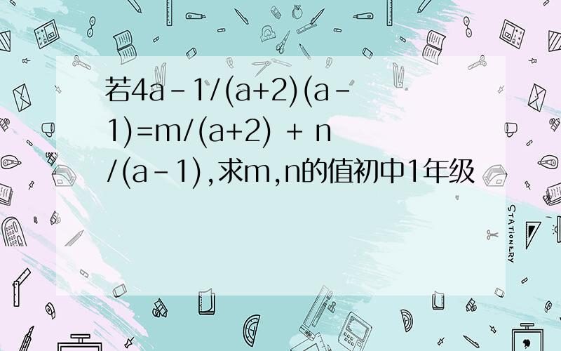 若4a-1/(a+2)(a-1)=m/(a+2) + n/(a-1),求m,n的值初中1年级