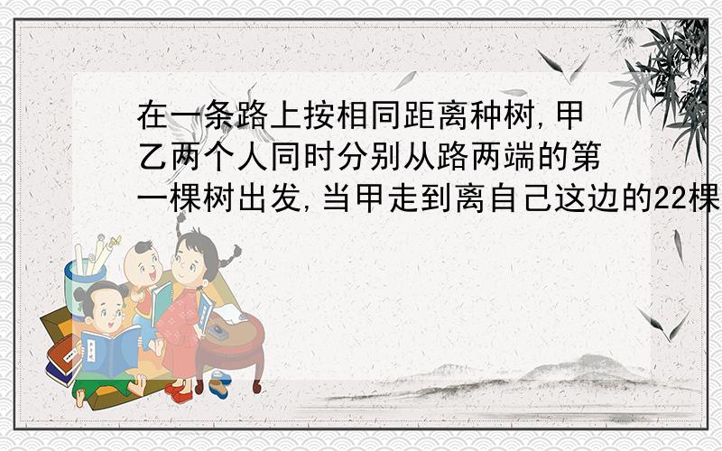 在一条路上按相同距离种树,甲乙两个人同时分别从路两端的第一棵树出发,当甲走到离自己这边的22棵树时,乙刚好走到离自己这边的第10棵树,已知乙每分钟走36米,问甲每分钟走多少米?