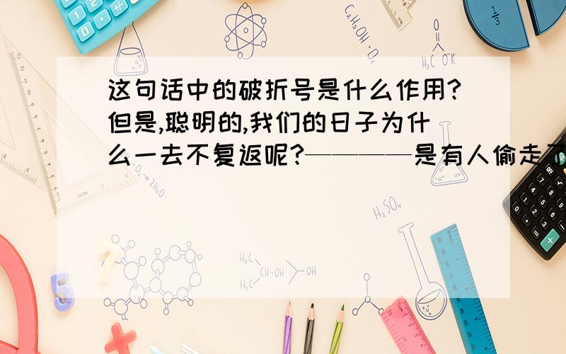 这句话中的破折号是什么作用?但是,聪明的,我们的日子为什么一去不复返呢?————是有人偷走了他们罢：那是谁?又藏在何处呢?是他们自己逃走了罢：现在又到了哪里呢?