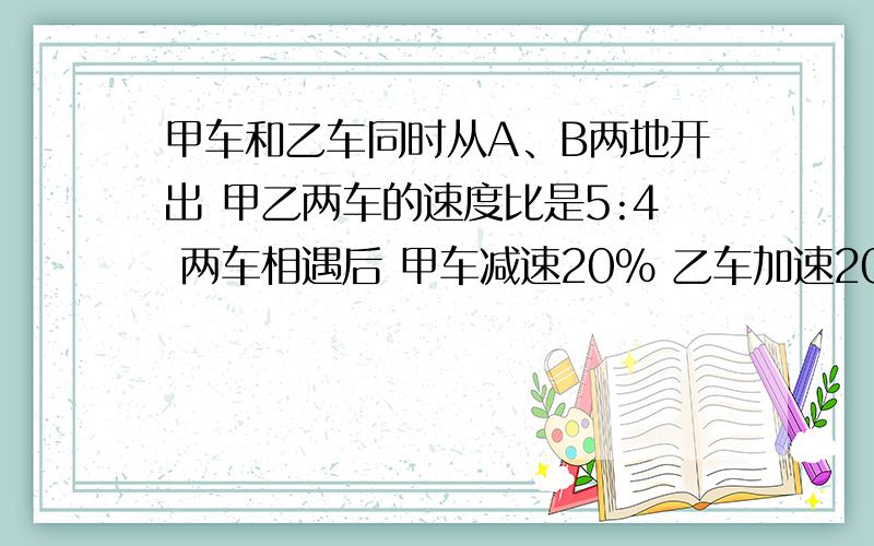 甲车和乙车同时从A、B两地开出 甲乙两车的速度比是5:4 两车相遇后 甲车减速20％ 乙车加速20％ 甲车达B地后乙还差20KM 才能到达A地 求两地距离？