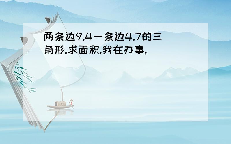 两条边9.4一条边4.7的三角形.求面积.我在办事,