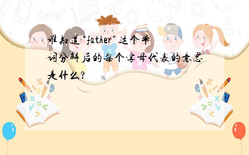 谁知道“father”这个单词分解后的每个字母代表的意思是什么?