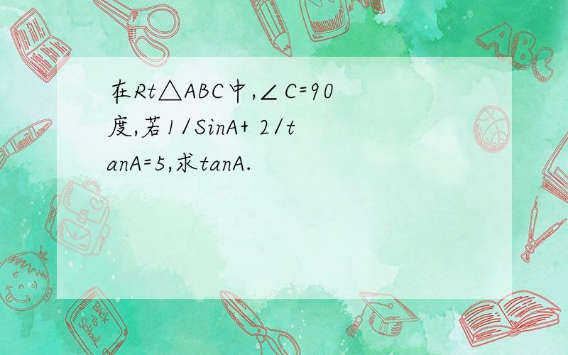 在Rt△ABC中,∠C=90度,若1/SinA+ 2/tanA=5,求tanA.