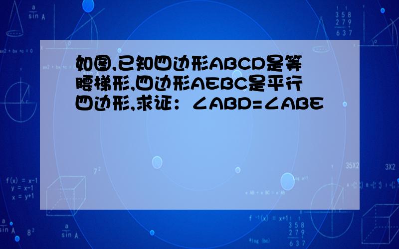 如图,已知四边形ABCD是等腰梯形,四边形AEBC是平行四边形,求证：∠ABD=∠ABE