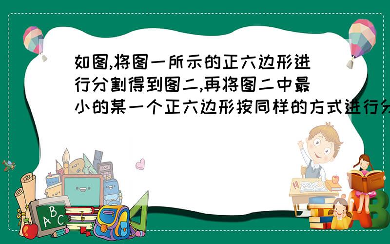 如图,将图一所示的正六边形进行分割得到图二,再将图二中最小的某一个正六边形按同样的方式进行分割得到图三,再将图三中最小的某一个正六边形按同样的方式进行分割……,则第n个图形