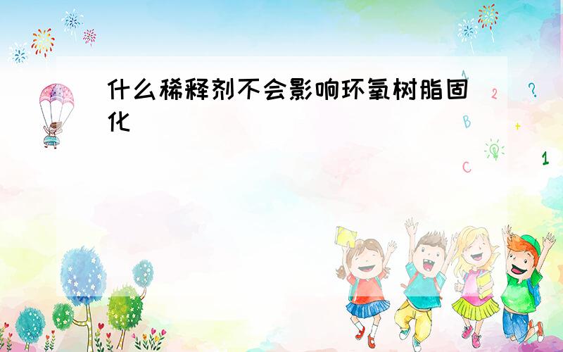 什么稀释剂不会影响环氧树脂固化