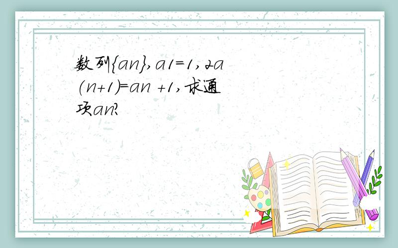 数列{an},a1=1,2a(n+1)=an +1,求通项an?