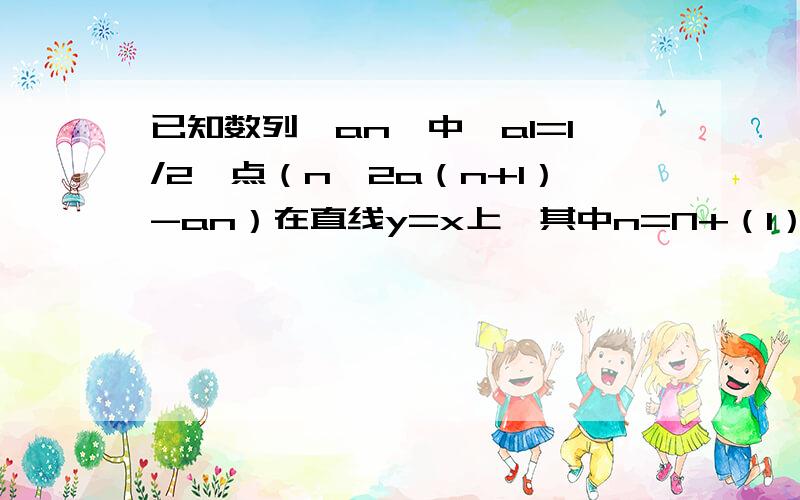 已知数列｛an｝中,a1=1/2,点（n,2a（n+1）-an）在直线y=x上,其中n=N+（1）求令bn=a（n+1）-an-1求证数列｛bn｝是公比为1/2的等比数列（2）判断数列｛an｝是否是等差数列,并求出通项公式.a（n+1）和an