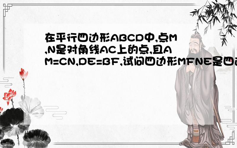 在平行四边形ABCD中,点M,N是对角线AC上的点,且AM=CN,DE=BF,试问四边形MFNE是四边形吗?为什么