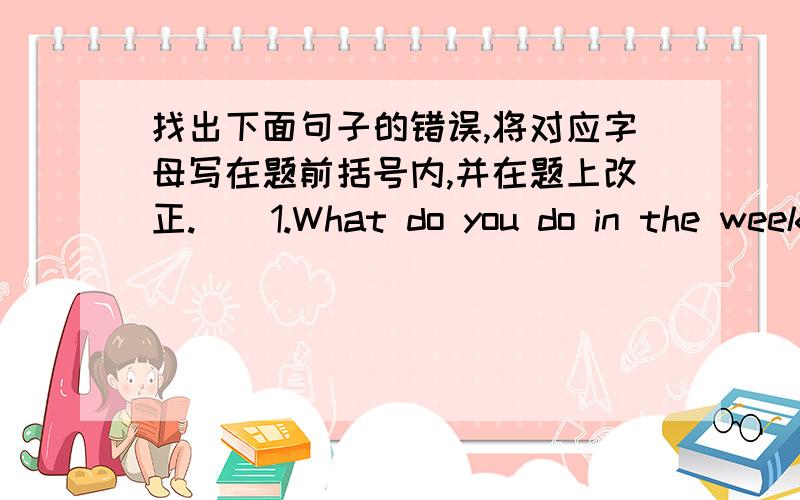 找出下面句子的错误,将对应字母写在题前括号内,并在题上改正.（）1.What do you do in the weekend?【What、do、in】（）2.I eat dinner on 7：10 in the evening.【eat dinner、on、in the evening】……其他见五年级