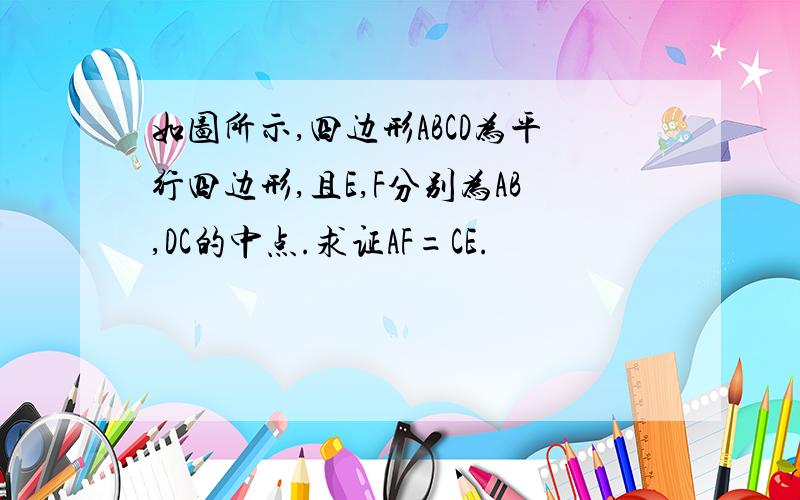 如图所示,四边形ABCD为平行四边形,且E,F分别为AB,DC的中点.求证AF=CE.