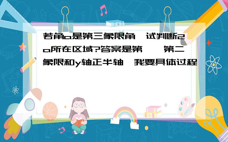 若角a是第三象限角,试判断2a所在区域?答案是第一,第二象限和y轴正半轴、我要具体过程