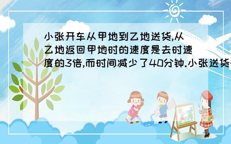 小张开车从甲地到乙地送货,从乙地返回甲地时的速度是去时速度的3倍,而时间减少了40分钟.小张送货时从甲地到乙地用了多少分钟?