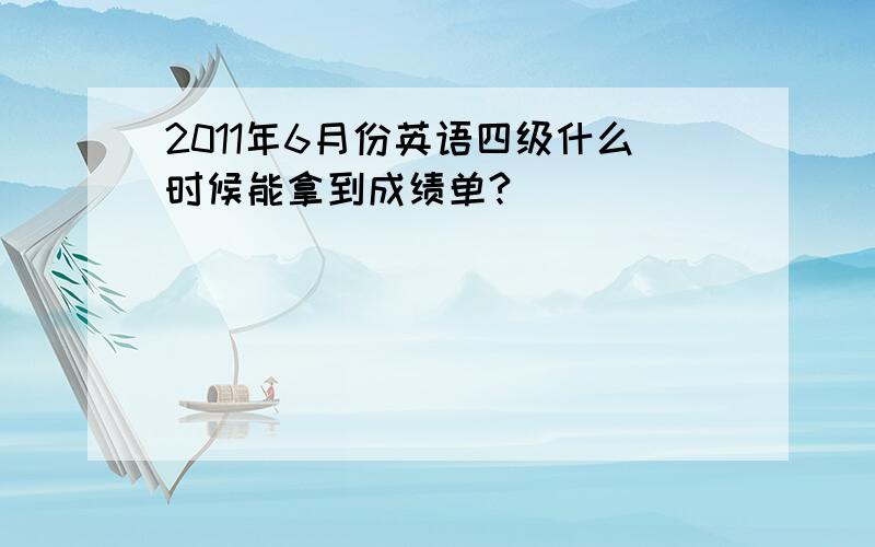 2011年6月份英语四级什么时候能拿到成绩单?