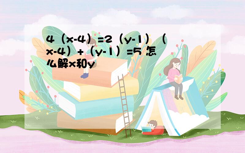 4（x-4）=2（y-1）（x-4）+（y-1）=5 怎么解x和y