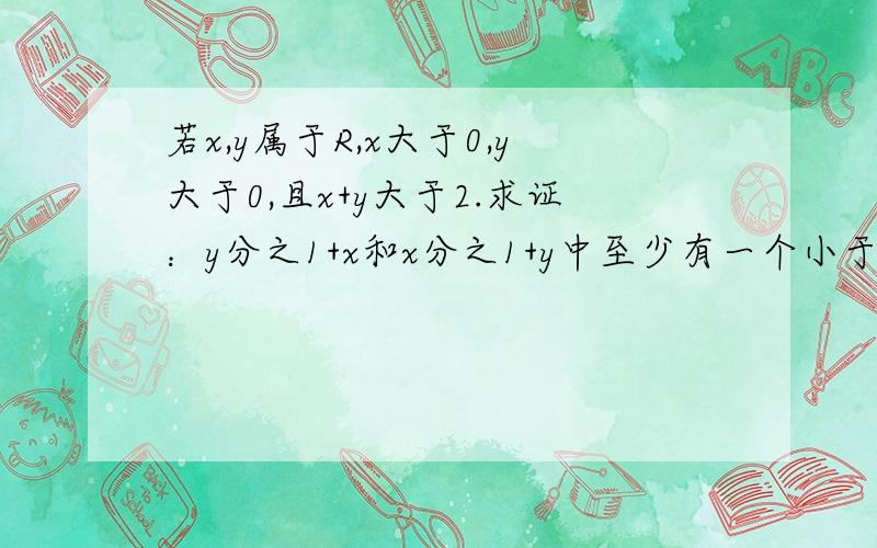 若x,y属于R,x大于0,y大于0,且x+y大于2.求证：y分之1+x和x分之1+y中至少有一个小于2