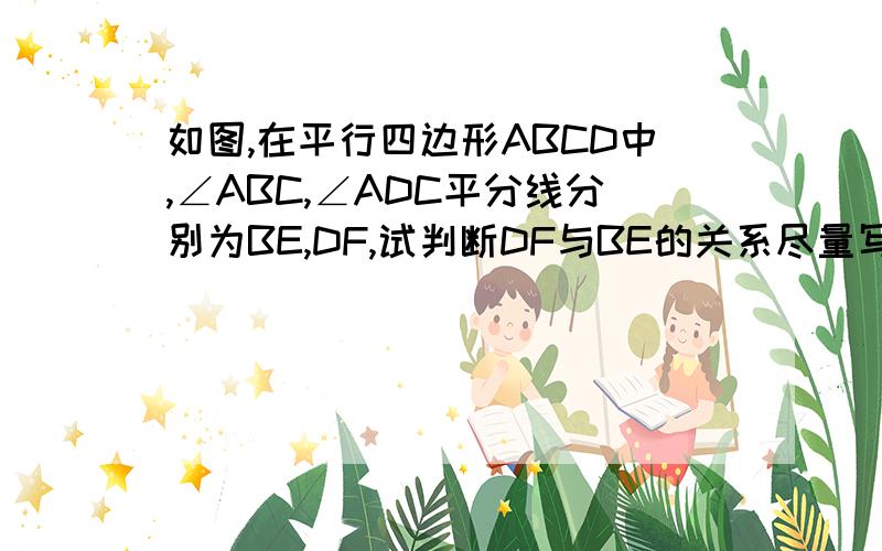 如图,在平行四边形ABCD中,∠ABC,∠ADC平分线分别为BE,DF,试判断DF与BE的关系尽量写完整点 最好是∵.......∴...........这样的