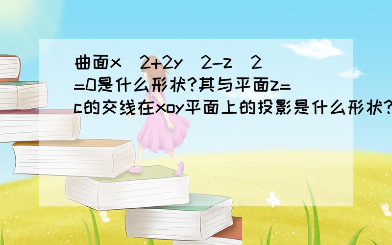 曲面x^2+2y^2-z^2=0是什么形状?其与平面z=c的交线在xoy平面上的投影是什么形状?