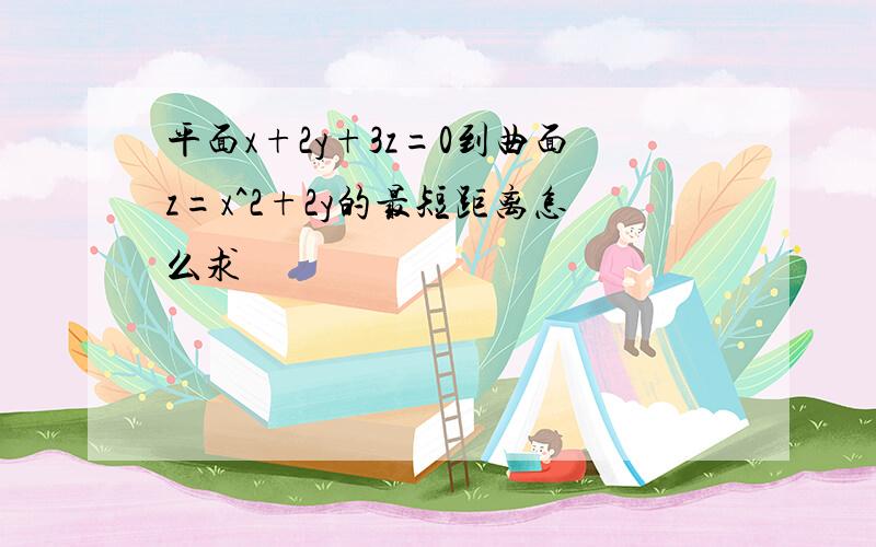 平面x+2y+3z=0到曲面z=x^2+2y的最短距离怎么求