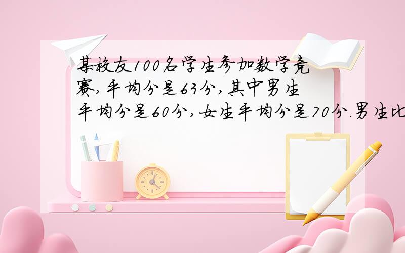 某校友100名学生参加数学竞赛,平均分是63分,其中男生平均分是60分,女生平均分是70分.男生比女生多多少人