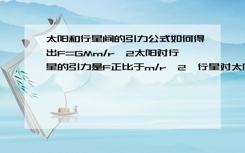 太阳和行星间的引力公式如何得出F=GMm/r^2太阳对行星的引力是F正比于m/r^2,行星对太阳的引力正比于M/r^2。怎么就得出太阳与行星间的引力是GMm/r^2