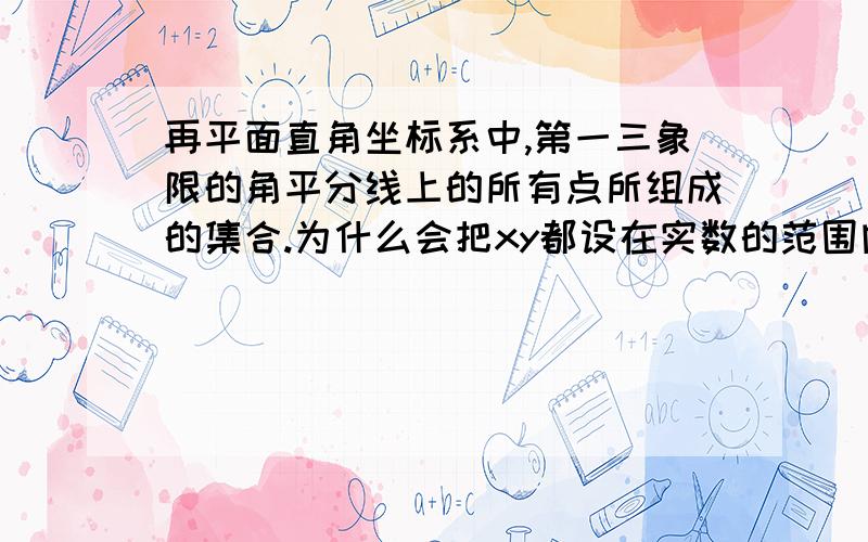 再平面直角坐标系中,第一三象限的角平分线上的所有点所组成的集合.为什么会把xy都设在实数的范围内?那么就是说，所有平面直角坐标系中的数都是实数。所以在描述平面直角坐标系中的